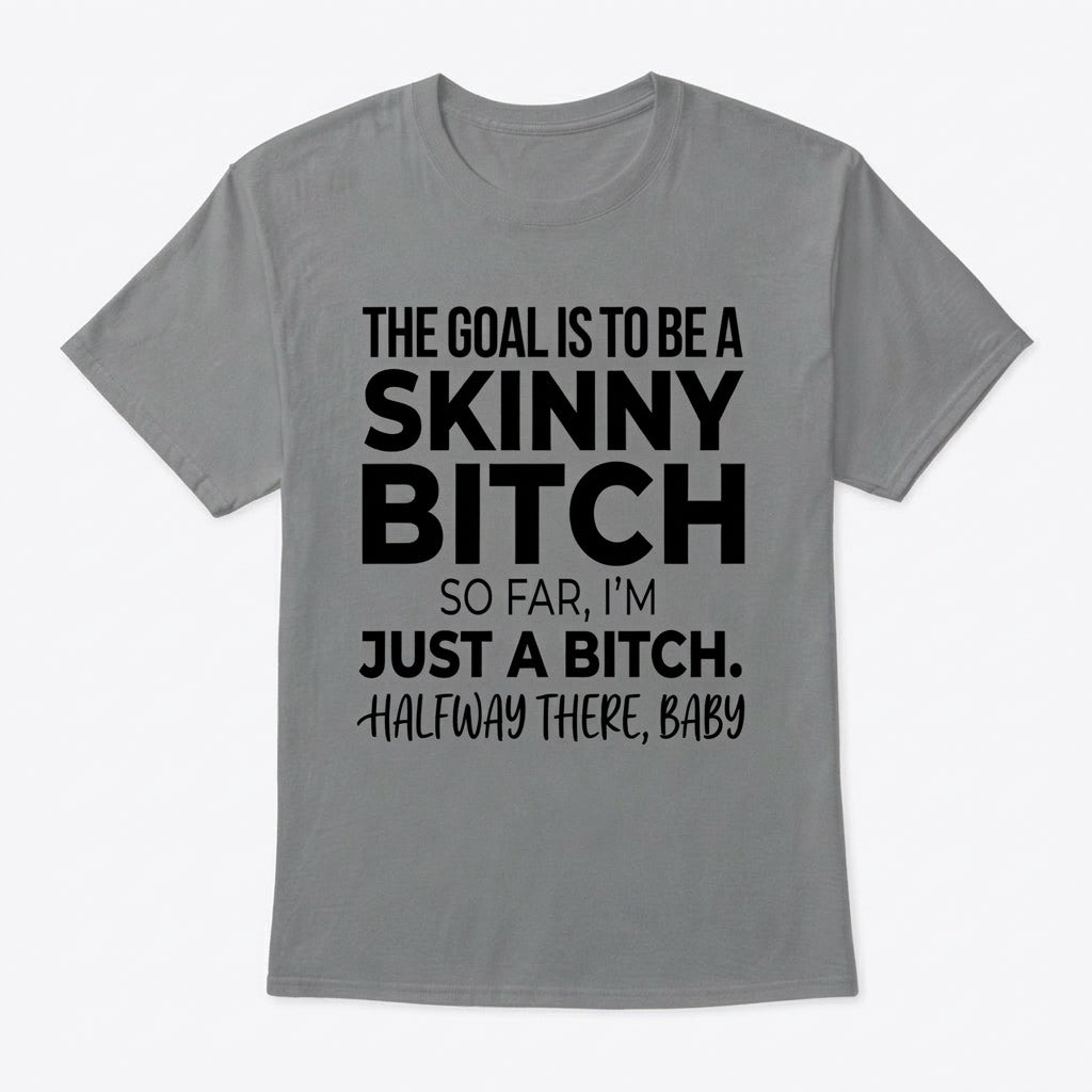 The Goal Is Tobe A Skinny Bitch. Sofar I'm Just A Bitch. Halfway There Baby