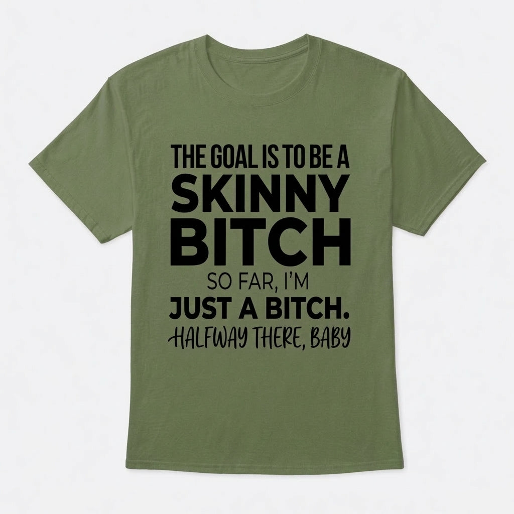 The Goal Is Tobe A Skinny Bitch. Sofar I'm Just A Bitch. Halfway There Baby