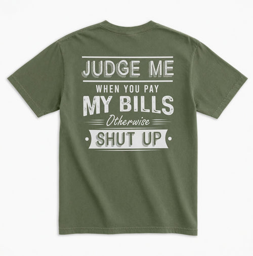 Judge Me When You Pay My Bills. Otherwise SHUT UP