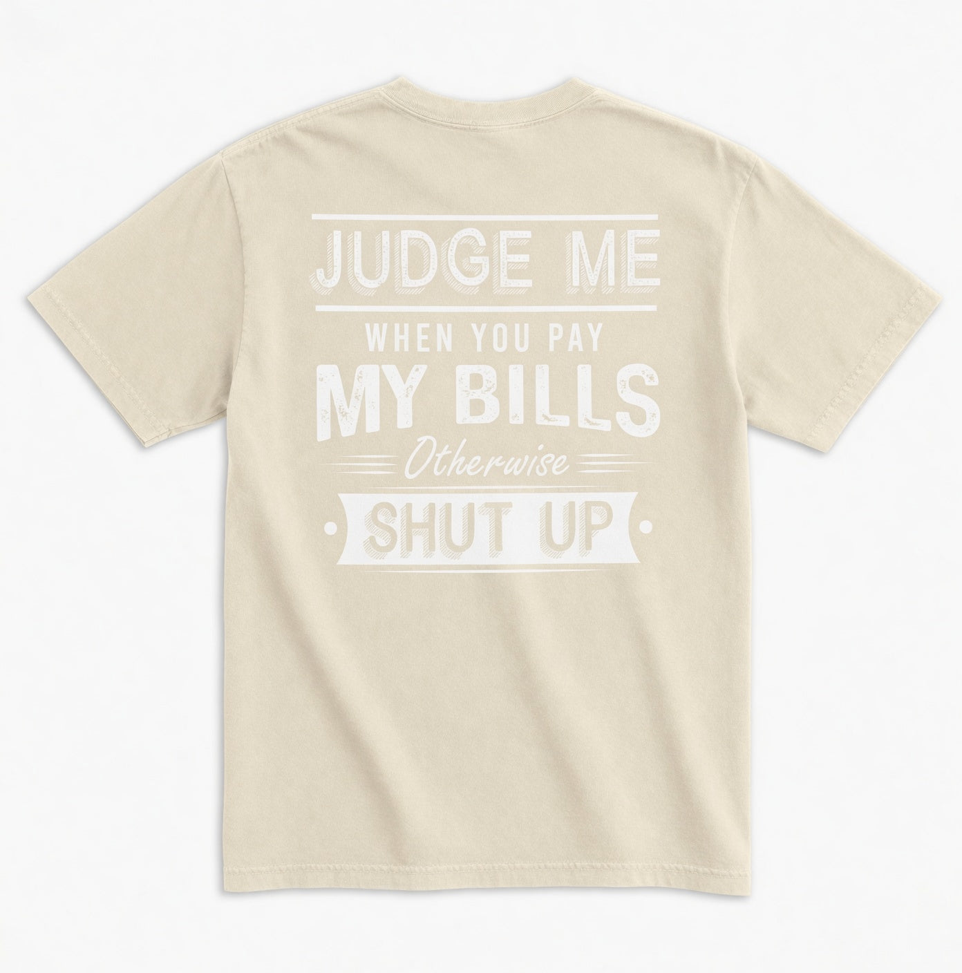 Judge Me When You Pay My Bills. Otherwise SHUT UP