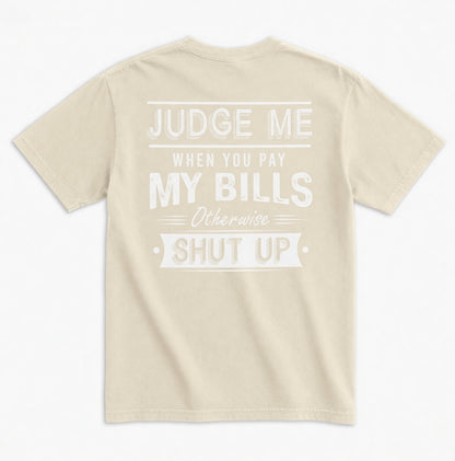 Judge Me When You Pay My Bills. Otherwise SHUT UP