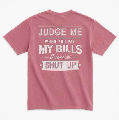 Judge Me When You Pay My Bills. Otherwise SHUT UP