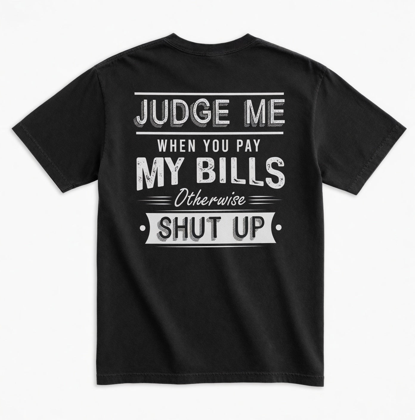 Judge Me When You Pay My Bills. Otherwise SHUT UP