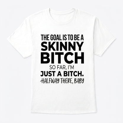 The Goal Is Tobe A Skinny Bitch. Sofar I'm Just A Bitch. Halfway There Baby