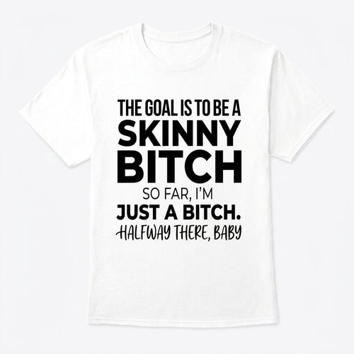 The Goal Is Tobe A Skinny Bitch. Sofar I'm Just A Bitch. Halfway There Baby