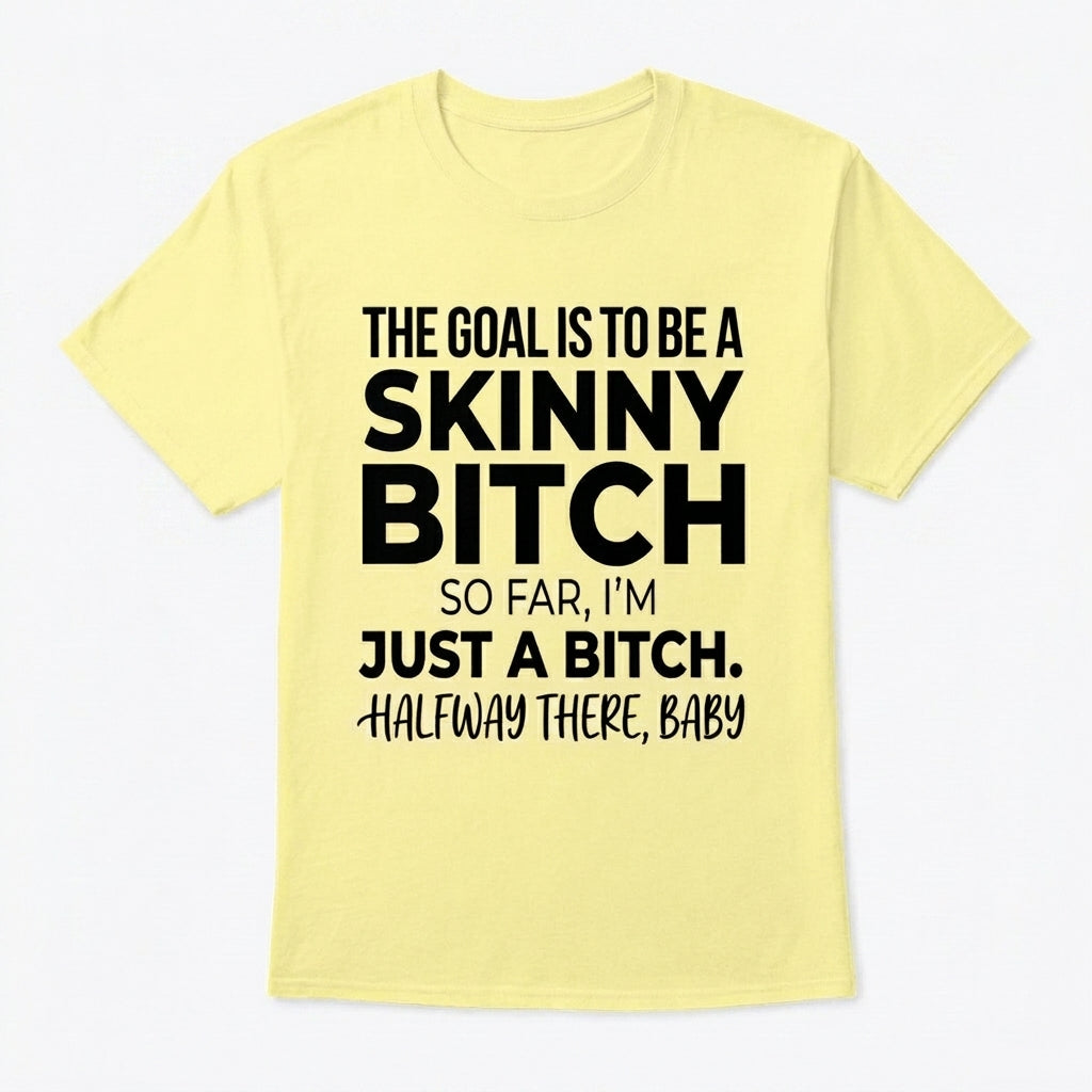The Goal Is Tobe A Skinny Bitch. Sofar I'm Just A Bitch. Halfway There Baby