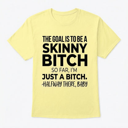 The Goal Is Tobe A Skinny Bitch. Sofar I'm Just A Bitch. Halfway There Baby